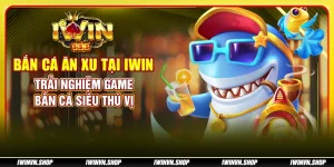 Bắn Cá Ăn Xu tại IWIN - Trải nghiệm game bắn cá siêu thú vị