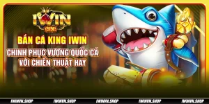 Bắn cá King IWIN: Chinh phục vương quốc cá với chiến thuật hay