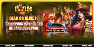 Dead or Alive II - Chinh phục hũ khổng lồ dễ dàng cùng IWIN