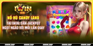 Nổ Hũ Candy Land tại IWIN: Săn jackpot ngọt ngào với mỗi lần quay