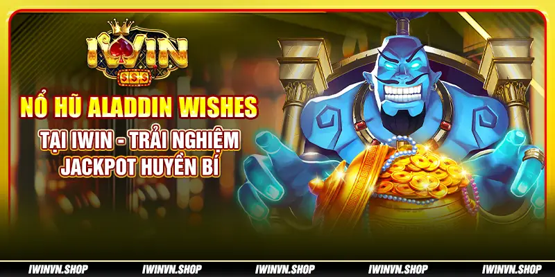 Nổ Hũ Aladdin Wishes tại IWIN - Trải nghiệm jackpot huyền bí