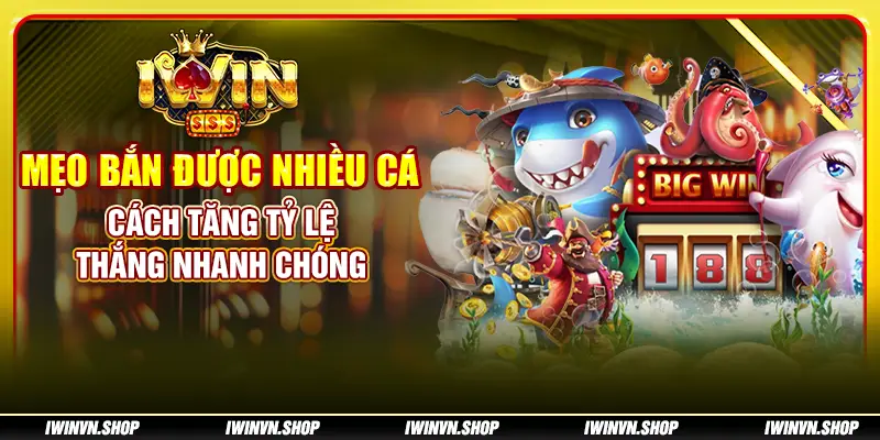 Mẹo bắn được nhiều cá: Cách tăng tỷ lệ thắng nhanh chóng